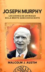 Joseph Murphy - Lecciones De Un Mago De La Mente Subconsciente