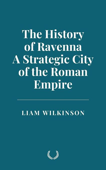 The History of Ravenna, a Strategic City of the Roman Empire
