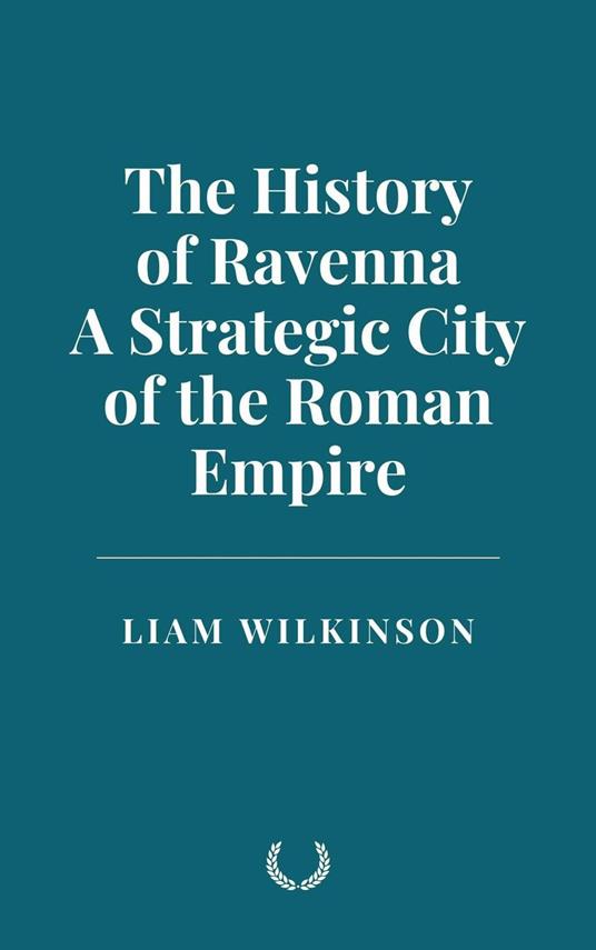 The History of Ravenna, a Strategic City of the Roman Empire