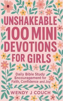 Unshakeable 100 Mini Devotions for Girls: Daily Bible Study Encouragement for Faith, Confidence, and Joy - Wendy J Couch - cover