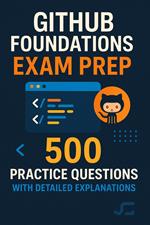 GitHub Foundations Exam Prep: 500 Practice Questions with Detailed Explanations