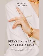 Dress Like a Lady, Slay Like a Diva How to be a free, pretty, independent, self-disciplined and happy woman