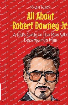 All About Robert Downey Jr.: A Kid's Guide to the Man Who Became Iron Man - Shah Rukh - cover