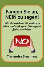 Fangen Sie an, NEIN zu sagen! - Wie Sie aufhören, für andere zu leben, und anfangen, Ihre eigenen Ziele zu verfolgen.