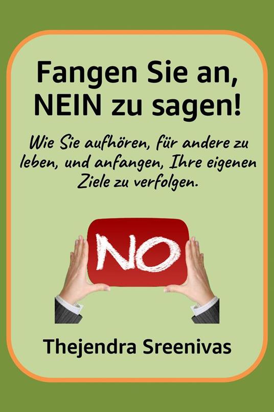 Fangen Sie an, NEIN zu sagen! - Wie Sie aufhören, für andere zu leben, und anfangen, Ihre eigenen Ziele zu verfolgen.