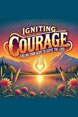 Igniting Courage Fueling Your Heart To Serve The Lord - Joshua Rhoades - cover
