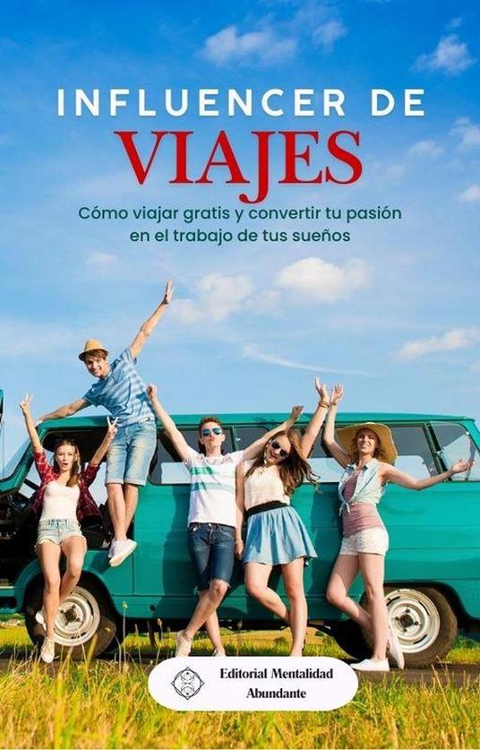Influencer de viajes: Cómo viajar gratis y convertir tu pasión en el trabajo de tus sueños - Editorial Mentalidad Abundante - ebook