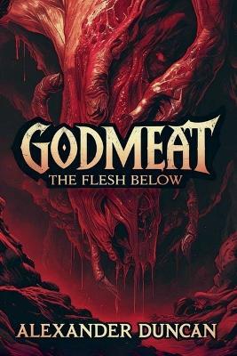 Godmeat: The Flesh Below - Alexander Duncan - cover