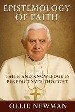 Epistemology of Faith: Faith and Knowledge in Benedict XVI’s Thought