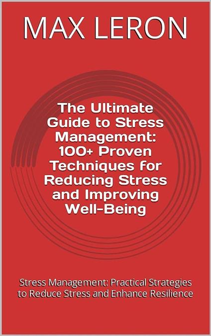 The Ultimate Guide to Stress Management: 100+ Proven Techniques for Reducing Stress and Improving Well-Being