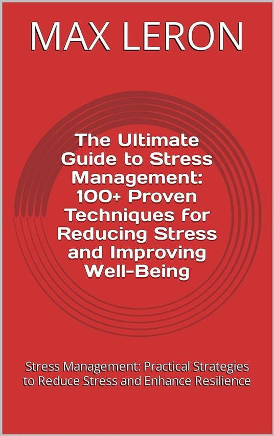 The Ultimate Guide to Stress Management: 100+ Proven Techniques for Reducing Stress and Improving Well-Being