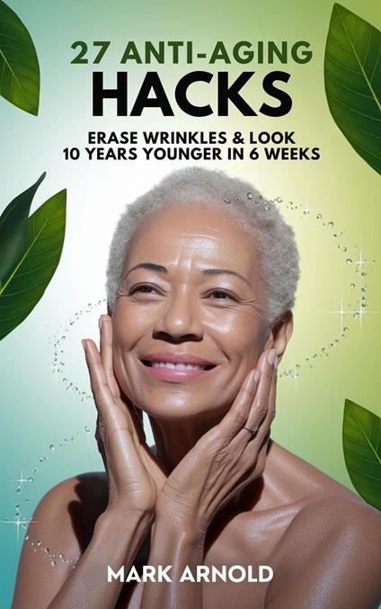 27 Anti-Aging Hacks: Erase Wrinkles & Look 10 Years Younger in 6 Weeks