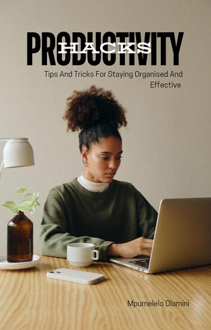 Productivity Hacks : Tips And Tricks For Staying Organised And Effective - Mpumelelo Dlamini - ebook
