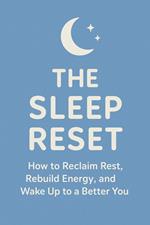 The Sleep Reset How to Reclaim Rest, Rebuild Energy, and Wake Up Refreshed