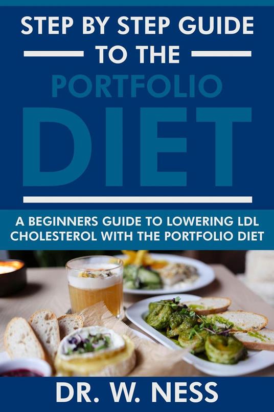 Step By Step Guide to the Portfolio Diet Plan: A Beginners Guide to Lowering LDL Cholesterol with the Portfolio Diet