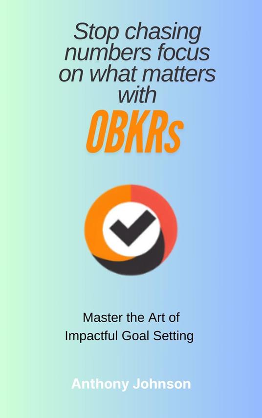 Stop Chasing Numbers - Master the art of Impactful Goal Setting with OBKRs