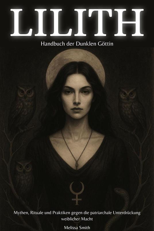 Lilith – Handbuch der Dunklen Göttin Mythen, Rituale und Praktiken gegen die patriarchale Unterdrückung weiblicher Macht
