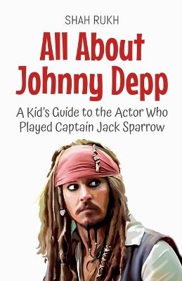 All About Johnny Depp: A Kid's Guide to the Actor Who Played Captain Jack Sparrow - Shah Rukh - cover