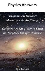Astronomical Distance Measurements Are Wrong - Galaxies Are Far Closer to Earth in Our Much Younger Universe