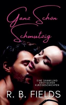 Ganz Schön Schmutzig: Eine Sammlung Erotischer Kurzgeschichten - R B Fields - cover