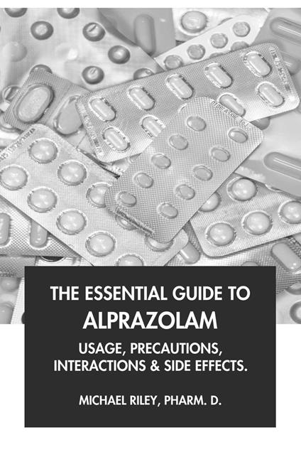 The Essential Guide to Alprazolam: Usage, Precautions, Interactions and Side Effects.