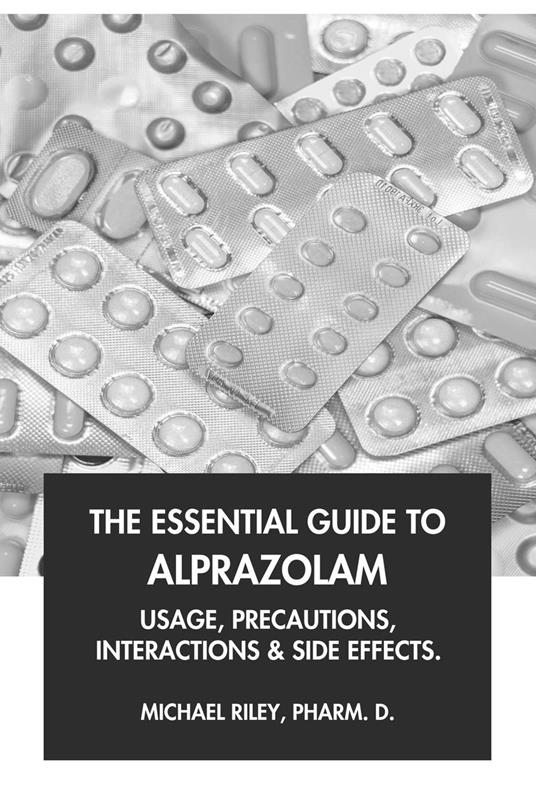 The Essential Guide to Alprazolam: Usage, Precautions, Interactions and Side Effects.