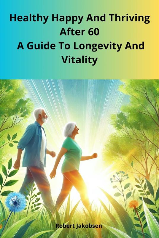Healthy Happy And Thriving After 60 A Guide To Longevity And Vitality