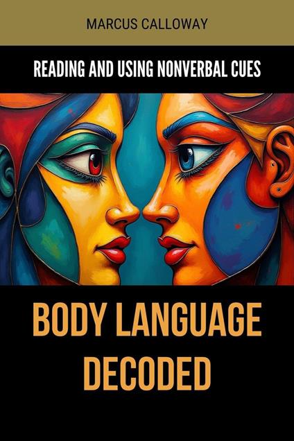 Body Language Decoded: Reading and Using Nonverbal Cues