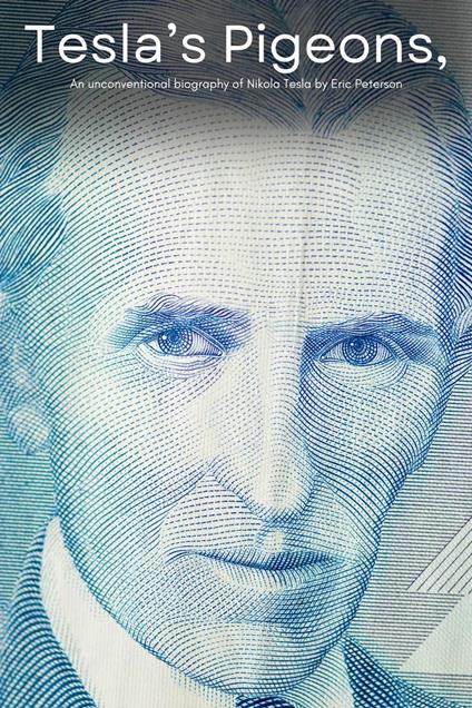 Tesla's Pigeons, An unconventional biography of Nikola Tesla