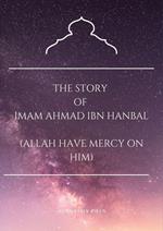 The Story of Imam Ahmad Ibn Hanbal (Allah Have Mercy on Him)
