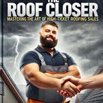 The Roof Closer: Mastering the Art of High-Ticket Roofing Sales
