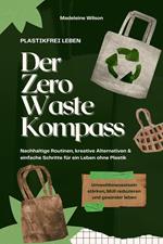 Plastikfrei leben – Der Zero Waste Kompass: Nachhaltige Routinen, kreative Alternativen & einfache Schritte für ein Leben ohne Plastik (Umweltbewusstsein stärken, Müll reduzieren & gesünder leben)