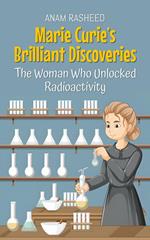 Marie Curie’s Brilliant Discoveries: The Woman Who Unlocked Radioactivity