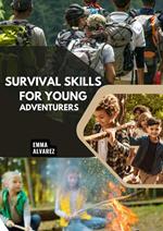 Survival Skills for Young Adventurers - Teach Your Child to Master the Wilderness in 10 Easy Lessons—No Prior Camping Experience Needed!