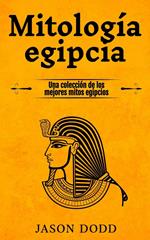 Mitología egipcia: Una colección de los mejores mitos egipcios