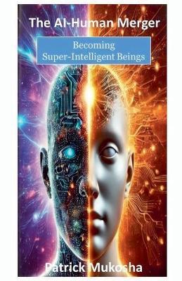 The AI-Human Merger: Becoming Super-Intelligent Beings - Patrick Mukosha - cover