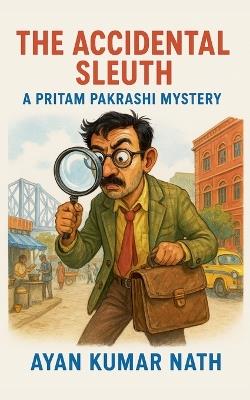 The Accidental Sleuth: A Pritam Pakrashi Mystery - Ayan Kumar Nath - cover