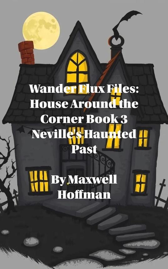 Wander Flux Files: House Around the Corner Book 3 Neville's Haunted Past