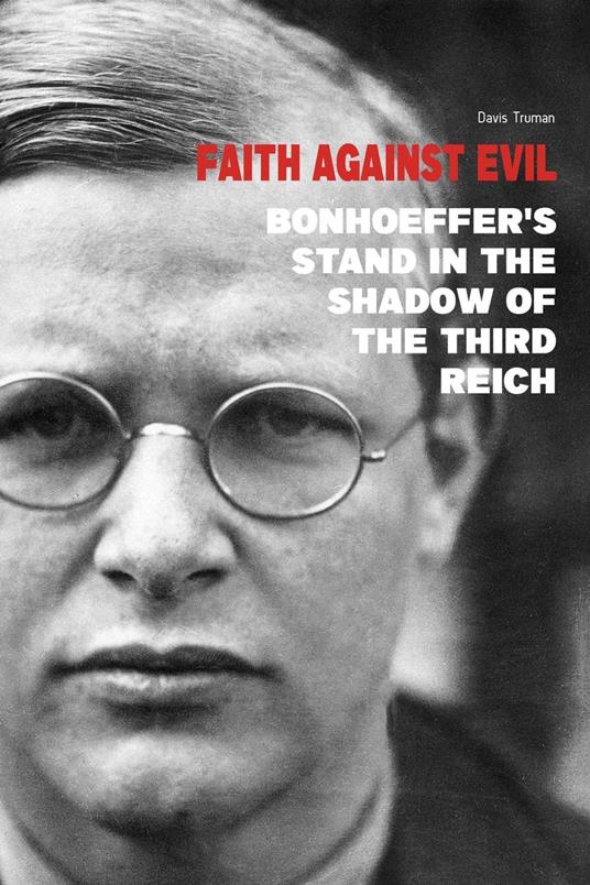 Faith Against Evil Bonhoeffer's Stand in The Shadow of The Third Reich
