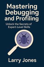 Mastering Debugging and Profiling: Unlock the Secrets of Expert-Level Skills