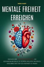 Mentale Freiheit Erreichen: Übungen Der Positiven Psychologie, Um Gedankenkarusselle Zu Stoppen, Negative Muster Zu Durchbrechen Und Gelassenheit Zu Finden