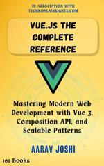 Vue.js The Complete Reference: Mastering Modern Web Development with Vue 3, Composition API, and Scalable Patterns