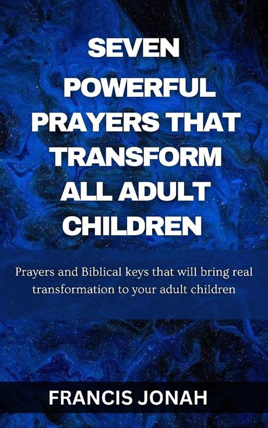 Seven Powerful Prayers That Transform All Adult Children:Prayers and Biblical Keys that will bring real transformation to your adult children