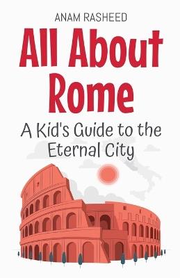 All About Rome: A Kid's Guide to the Eternal City - Anam Rasheed - cover