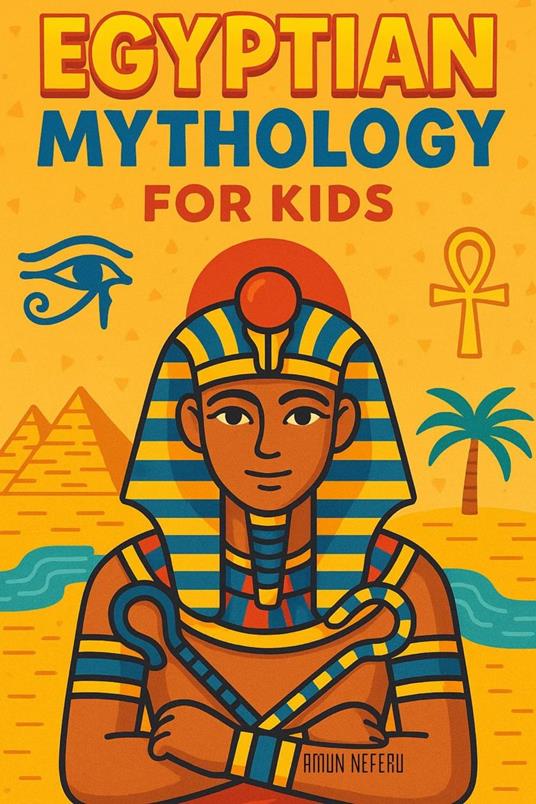 Egyptian Mythology for Kids: Illustrated Stories of Gods, Goddesses, Pharaohs, and Pyramids from Ancient Egypt | A Fun and Educational Gift for Ages 8–12 - Amun Neferu - ebook