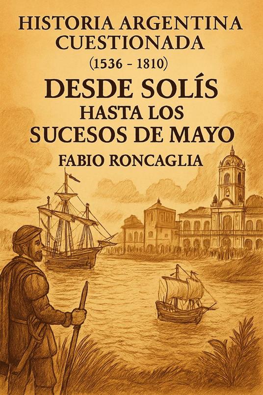 Historia Argentina Cuestionada "De Solís hasta los sucesos de Mayo"