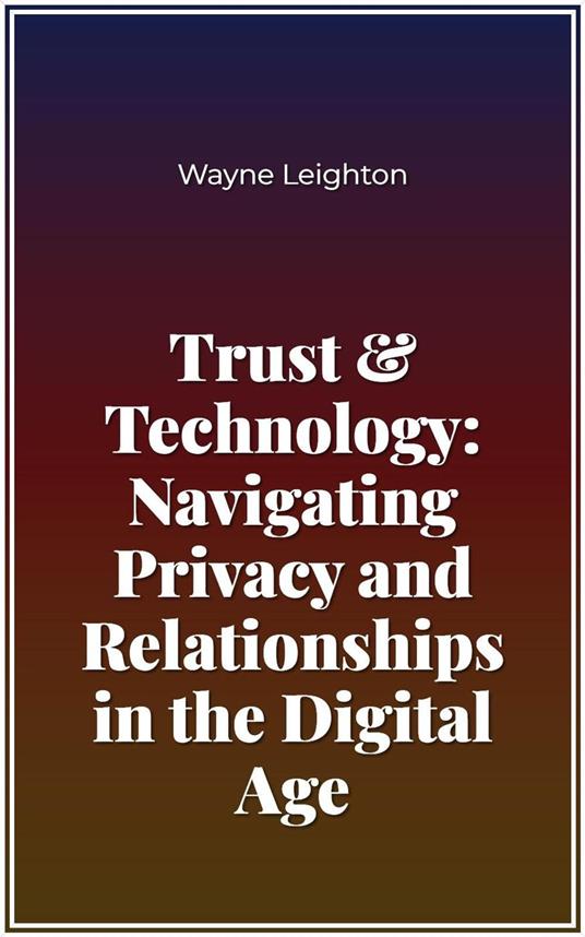 Trust & Technology: Navigating Privacy and Relationships in the Digital Age
