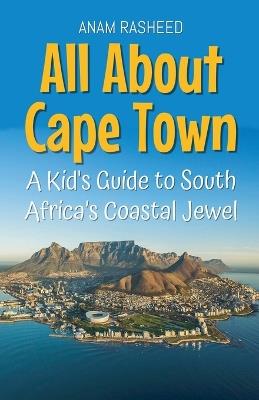 All About Cape Town: A Kid's Guide to South Africa's Coastal Jewel - Anam Rasheed - cover