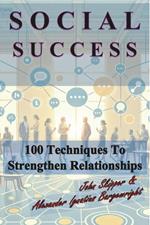 Social Success: 100 Techniques to Strengthen Relationships