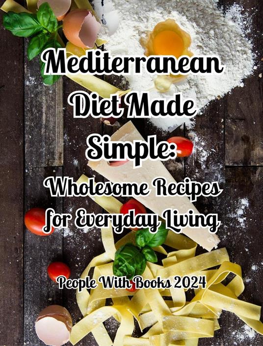 Mediterranean Diet Made Simple. Wholesome Recipes for Everyday Living
